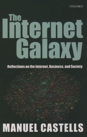 The Internet Galaxy: Reflections on the Internet, Business, and Society (Clarendon Lectures in Management Studies)